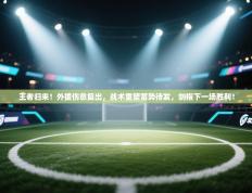 王者归来！外援伤愈复出，战术重塑蓄势待发，剑指下一场胜利！