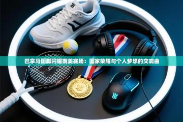 巴拿马国脚闪耀南美赛场：国家荣耀与个人梦想的交响曲