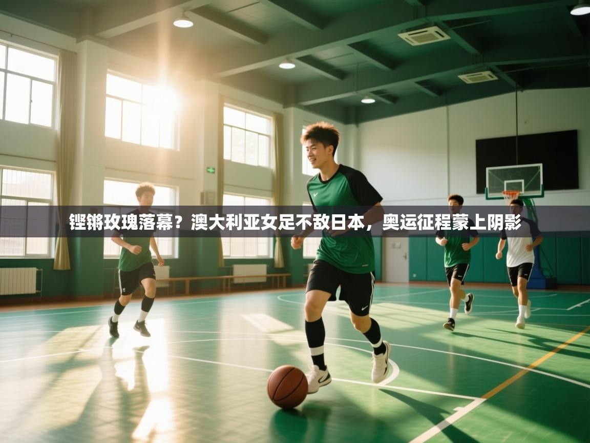 铿锵玫瑰落幕?澳大利亚女足不敌日本,奥运征程蒙上阴影 第2张