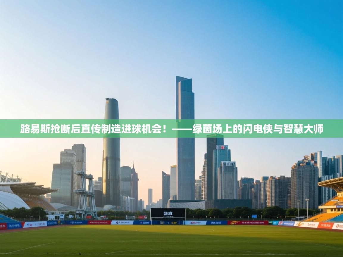 路易斯抢断后直传制造进球机会!——绿茵场上的闪电侠与智慧大师 第1张