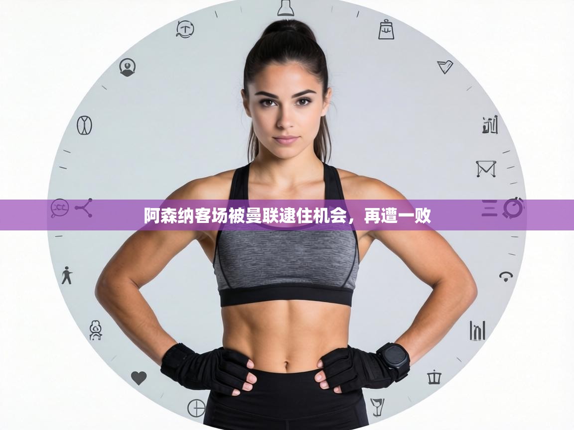 阿森纳客场被曼联逮住机会,再遭一败 第2张